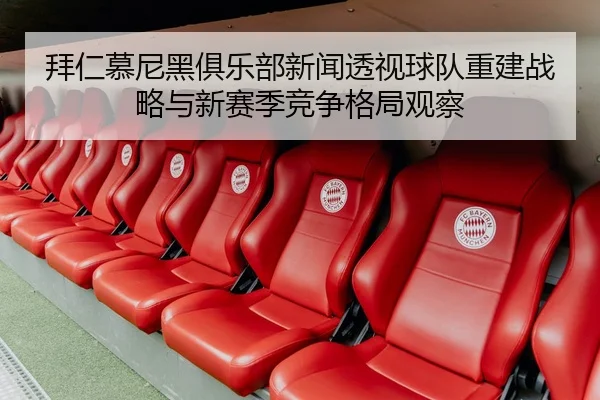 拜仁慕尼黑俱乐部新闻透视球队重建战略与新赛季竞争格局观察
