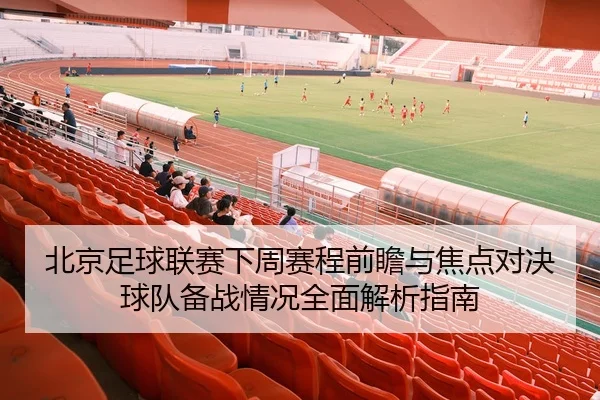 北京足球联赛下周赛程前瞻与焦点对决球队备战情况全面解析指南