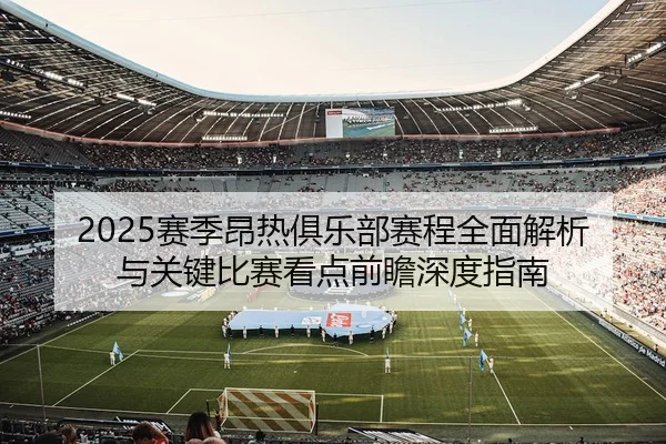 2025赛季昂热俱乐部赛程全面解析与关键比赛看点前瞻深度指南