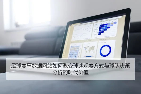 足球赛事数据网站如何改变球迷观赛方式与球队决策分析的时代价值