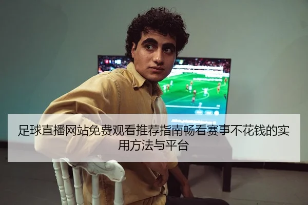 足球直播网站免费观看推荐指南畅看赛事不花钱的实用方法与平台