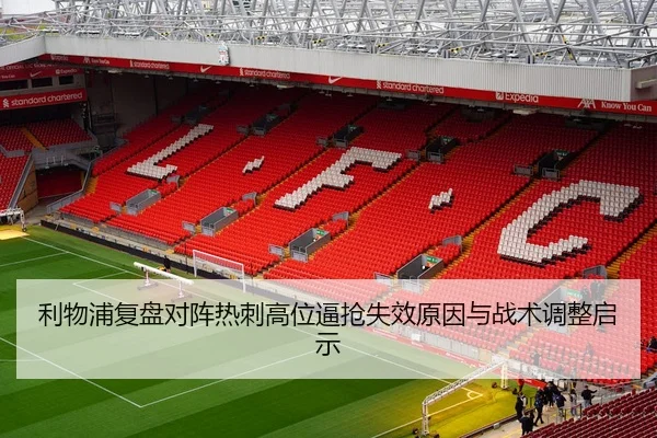 利物浦复盘对阵热刺高位逼抢失效原因与战术调整启示