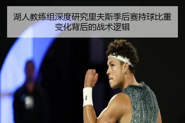 湖人教练组深度研究里夫斯季后赛持球比重变化背后的战术逻辑